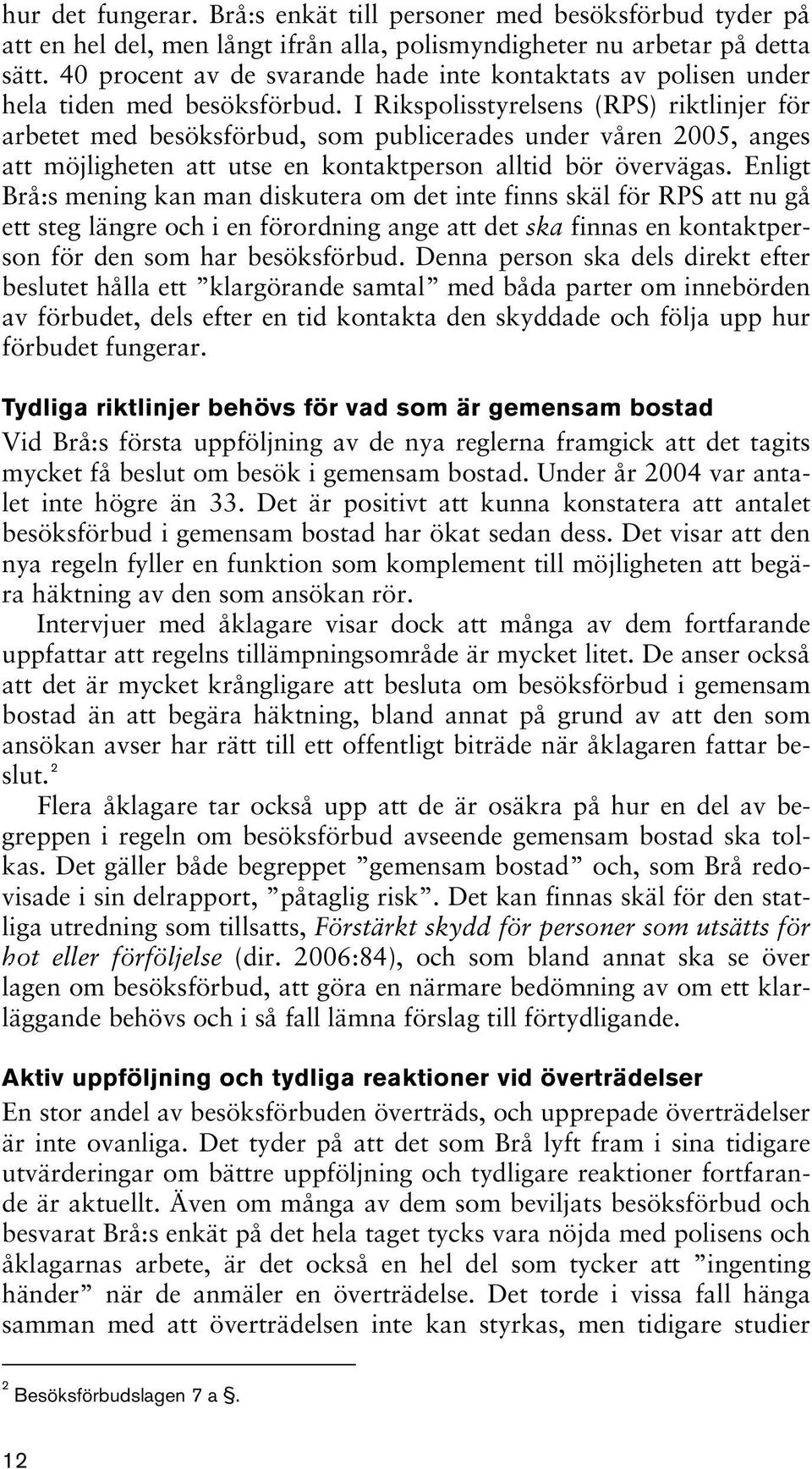 I Rikspolisstyrelsens (RPS) riktlinjer för arbetet med besöksförbud, som publicerades under våren 2005, anges att möjligheten att utse en kontaktperson alltid bör övervägas.