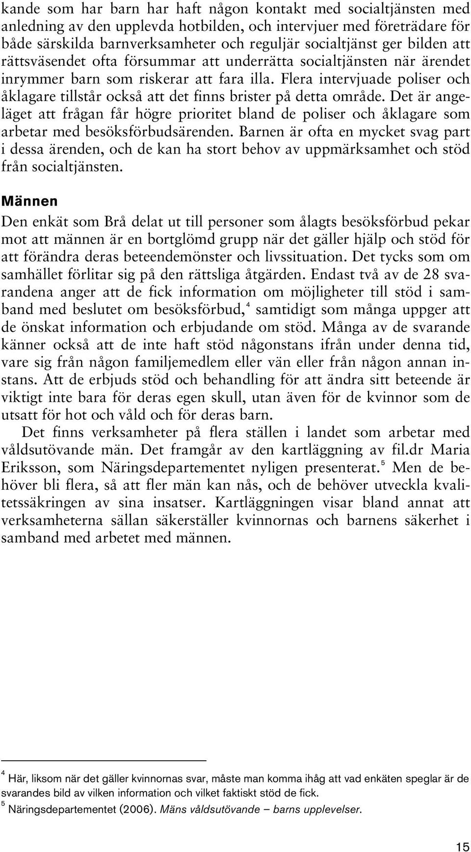 Flera intervjuade poliser och åklagare tillstår också att det finns brister på detta område.
