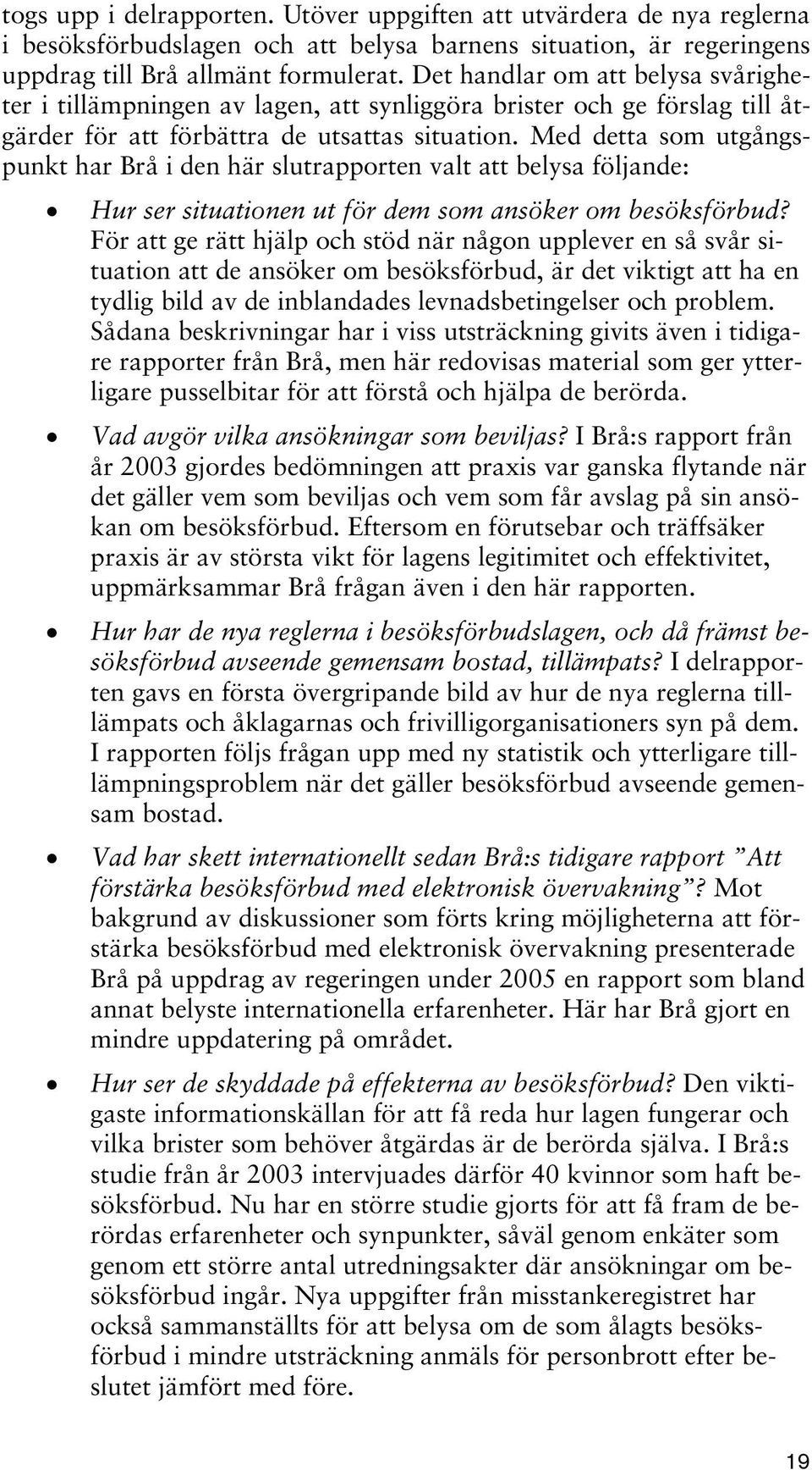 Med detta som utgångspunkt har Brå i den här slutrapporten valt att belysa följande: Hur ser situationen ut för dem som ansöker om besöksförbud?