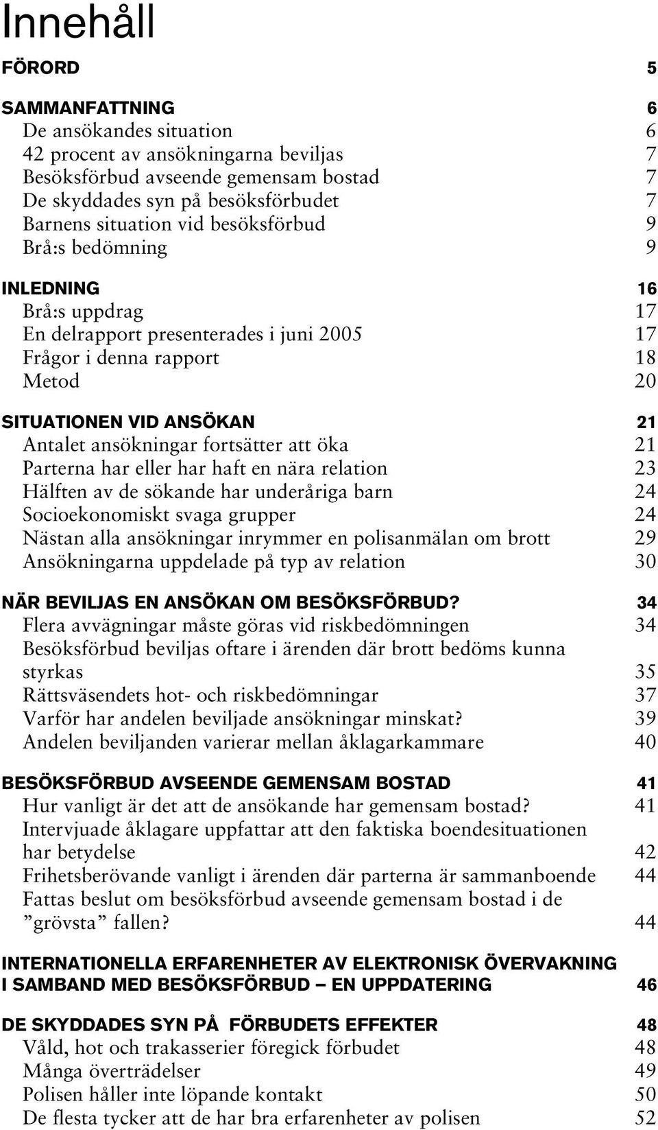 att öka 21 Parterna har eller har haft en nära relation 23 Hälften av de sökande har underåriga barn 24 Socioekonomiskt svaga grupper 24 Nästan alla ansökningar inrymmer en polisanmälan om brott 29