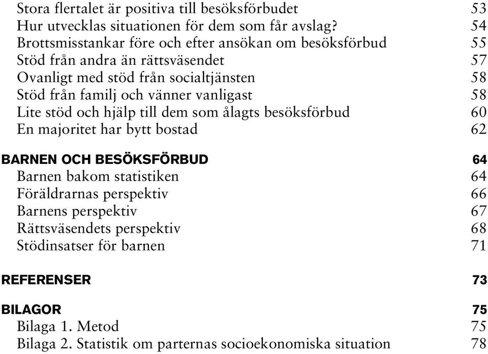 och vänner vanligast 58 Lite stöd och hjälp till dem som ålagts besöksförbud 60 En majoritet har bytt bostad 62 BARNEN OCH BESÖKSFÖRBUD 64 Barnen bakom