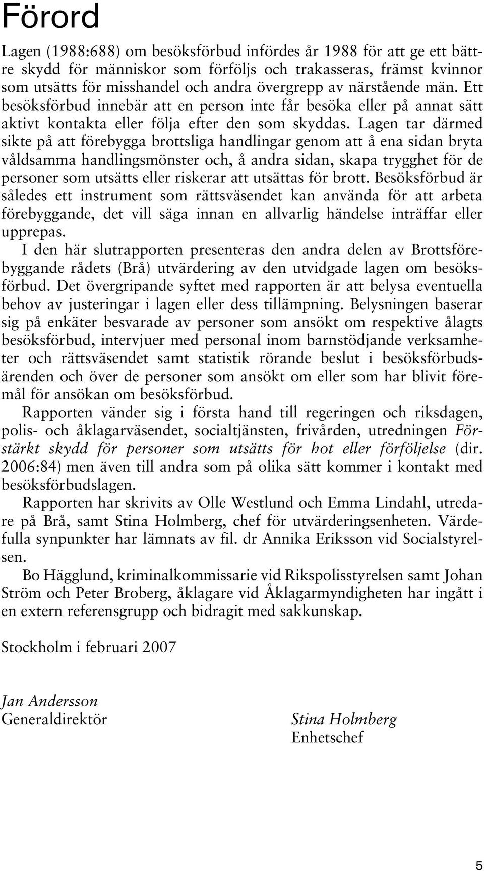 Lagen tar därmed sikte på att förebygga brottsliga handlingar genom att å ena sidan bryta våldsamma handlingsmönster och, å andra sidan, skapa trygghet för de personer som utsätts eller riskerar att