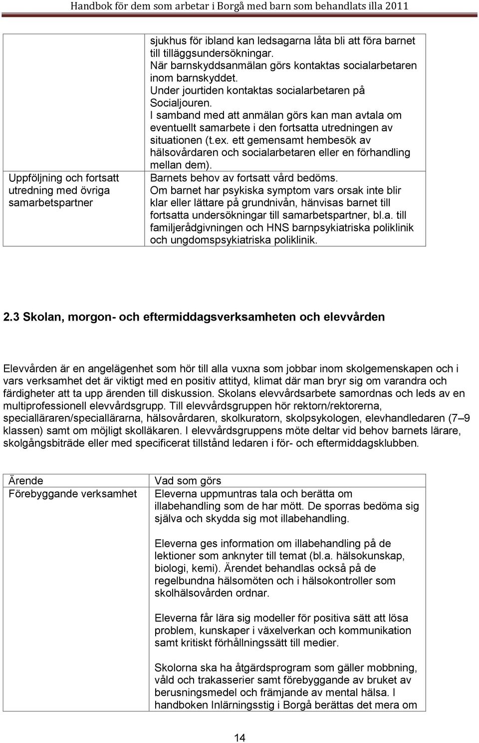 I samband med att anmälan görs kan man avtala om eventuellt samarbete i den fortsatta utredningen av situationen (t.ex.