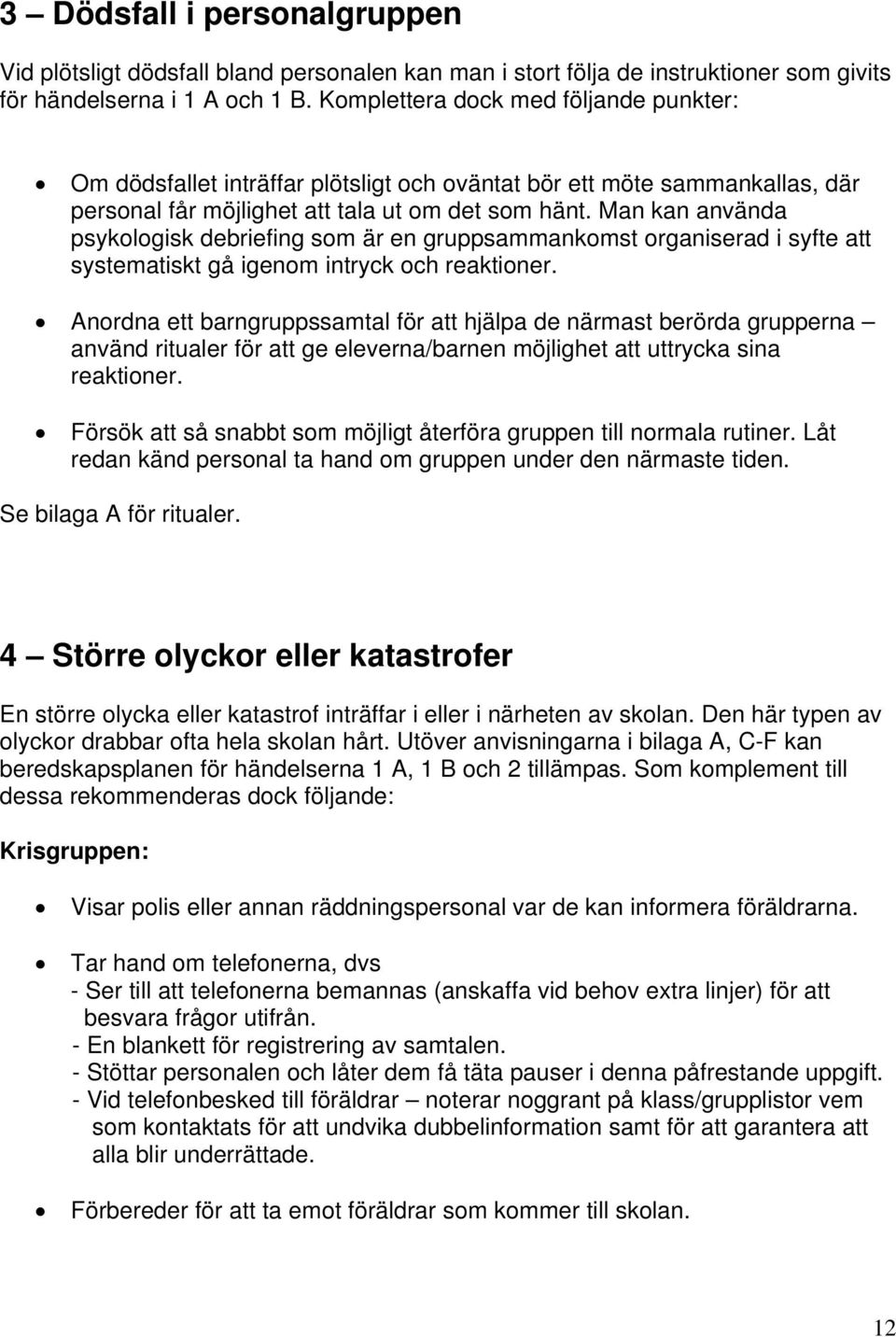 Man kan använda psykologisk debriefing som är en gruppsammankomst organiserad i syfte att systematiskt gå igenom intryck och reaktioner.