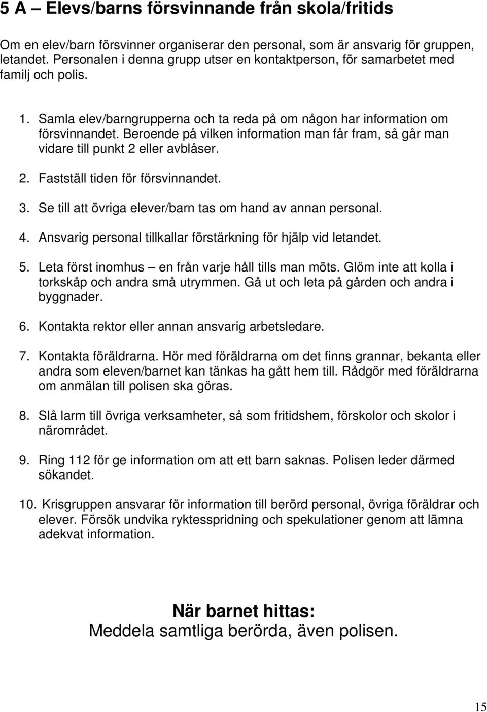 Beroende på vilken information man får fram, så går man vidare till punkt 2 eller avblåser. 2. Fastställ tiden för försvinnandet. 3. Se till att övriga elever/barn tas om hand av annan personal. 4.