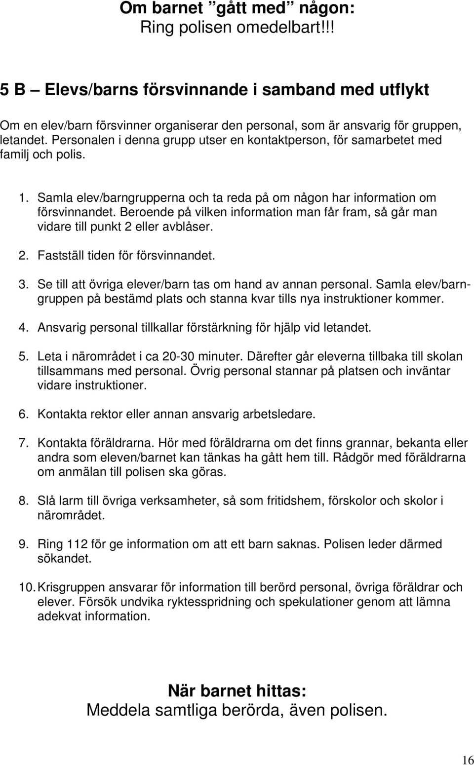 Beroende på vilken information man får fram, så går man vidare till punkt 2 eller avblåser. 2. Fastställ tiden för försvinnandet. 3. Se till att övriga elever/barn tas om hand av annan personal.