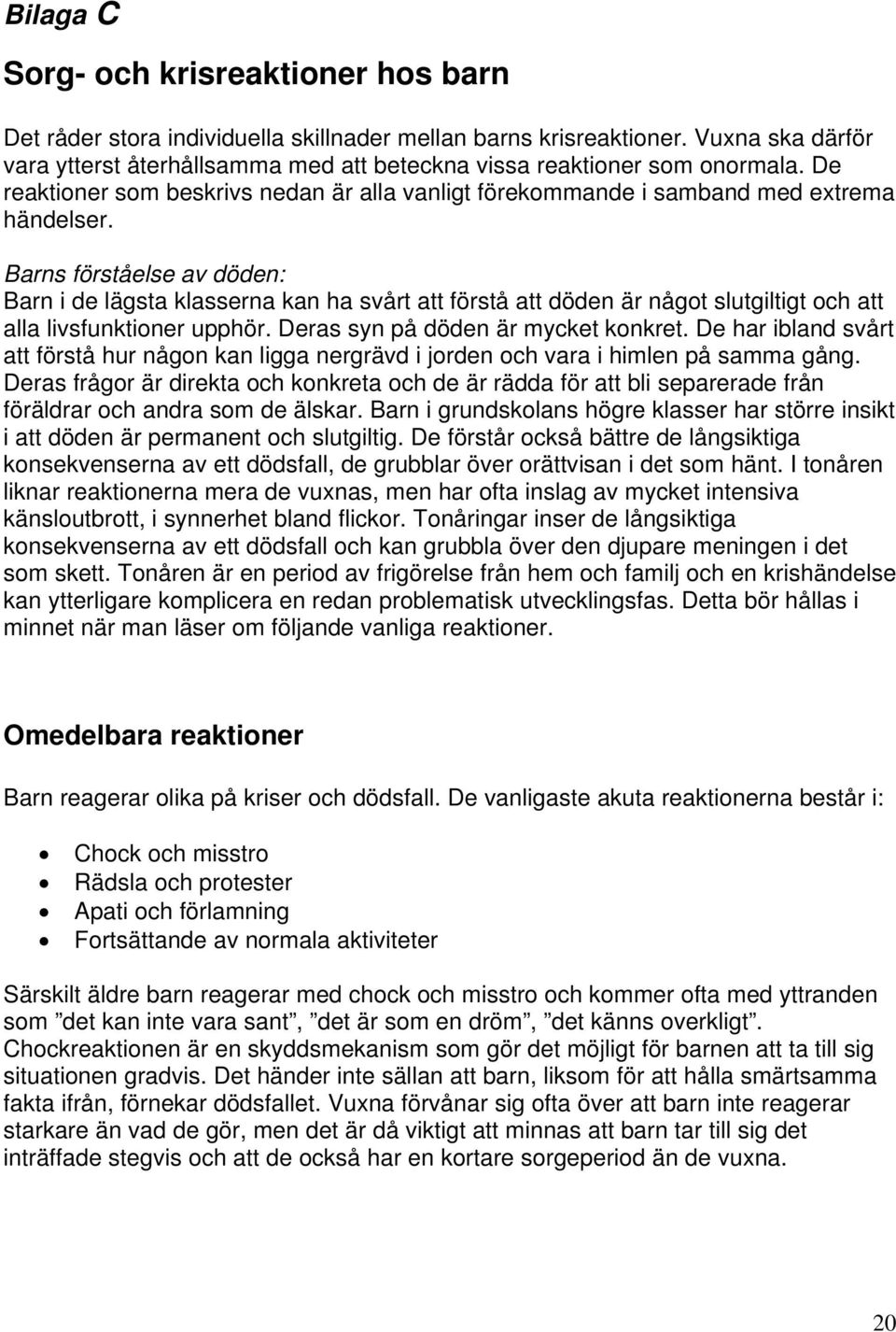 Barns förståelse av döden: Barn i de lägsta klasserna kan ha svårt att förstå att döden är något slutgiltigt och att alla livsfunktioner upphör. Deras syn på döden är mycket konkret.