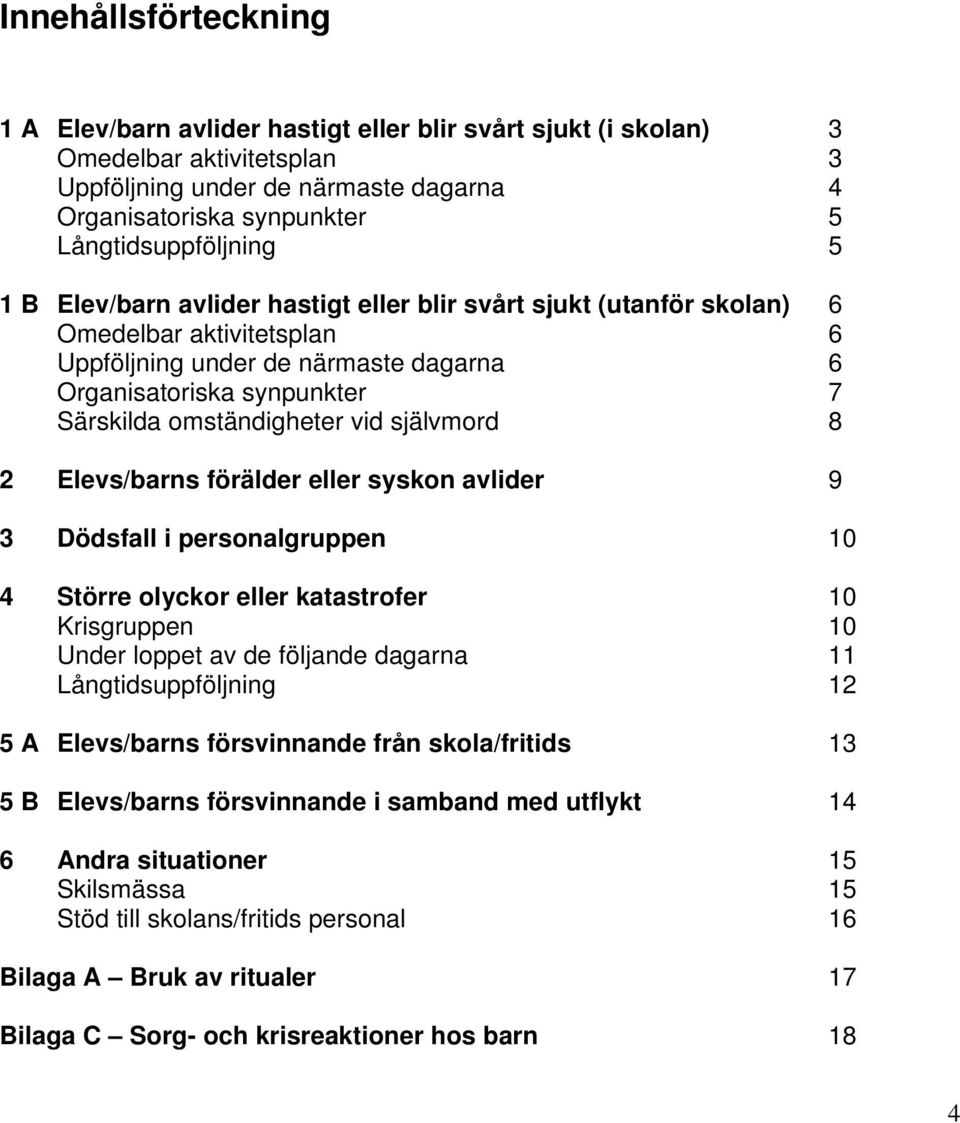 omständigheter vid självmord 8 2 Elevs/barns förälder eller syskon avlider 9 3 Dödsfall i personalgruppen 10 4 Större olyckor eller katastrofer 10 Krisgruppen 10 Under loppet av de följande dagarna