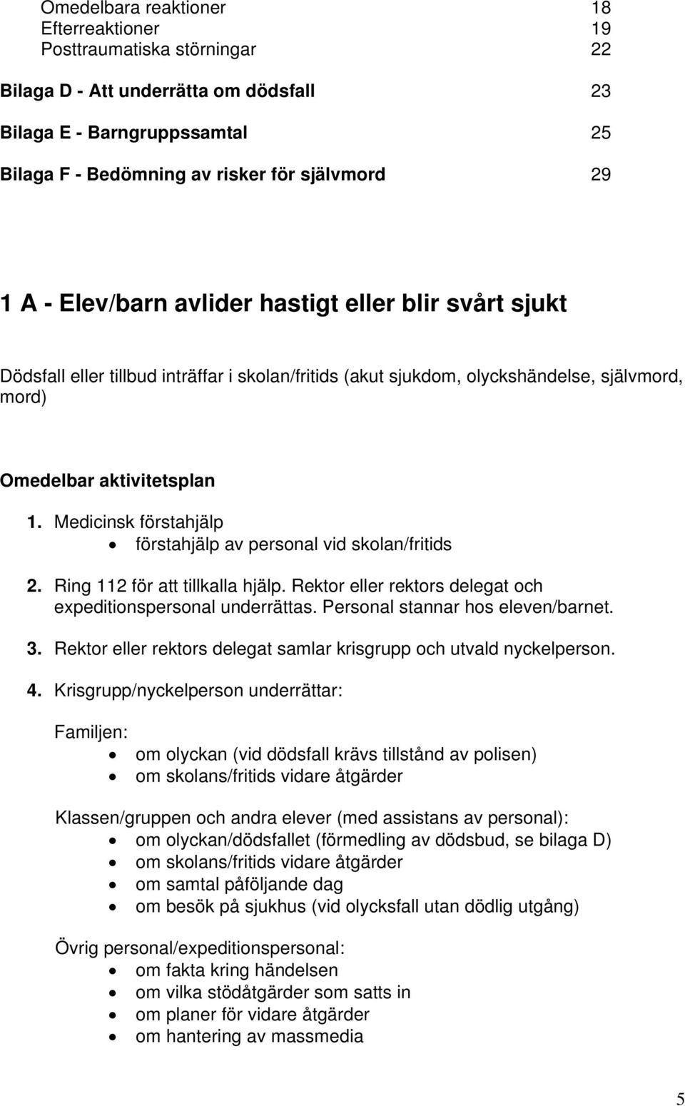 Medicinsk förstahjälp förstahjälp av personal vid skolan/fritids 2. Ring 112 för att tillkalla hjälp. Rektor eller rektors delegat och expeditionspersonal underrättas.