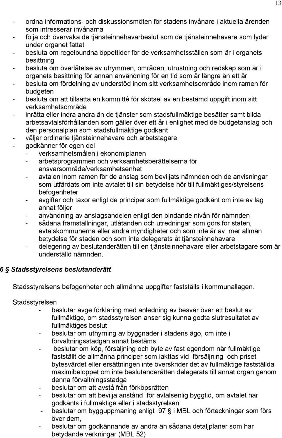 besittning för annan användning för en tid som är längre än ett år - besluta om fördelning av understöd inom sitt verksamhetsområde inom ramen för budgeten - besluta om att tillsätta en kommitté för