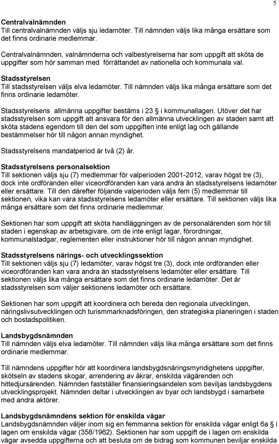 Stadsstyrelsen Till stadsstyrelsen väljs elva ledamöter. Till nämnden väljs lika många ersättare som det finns ordinarie ledamöter. Stadsstyrelsens allmänna uppgifter bestäms i 23 i kommunallagen.