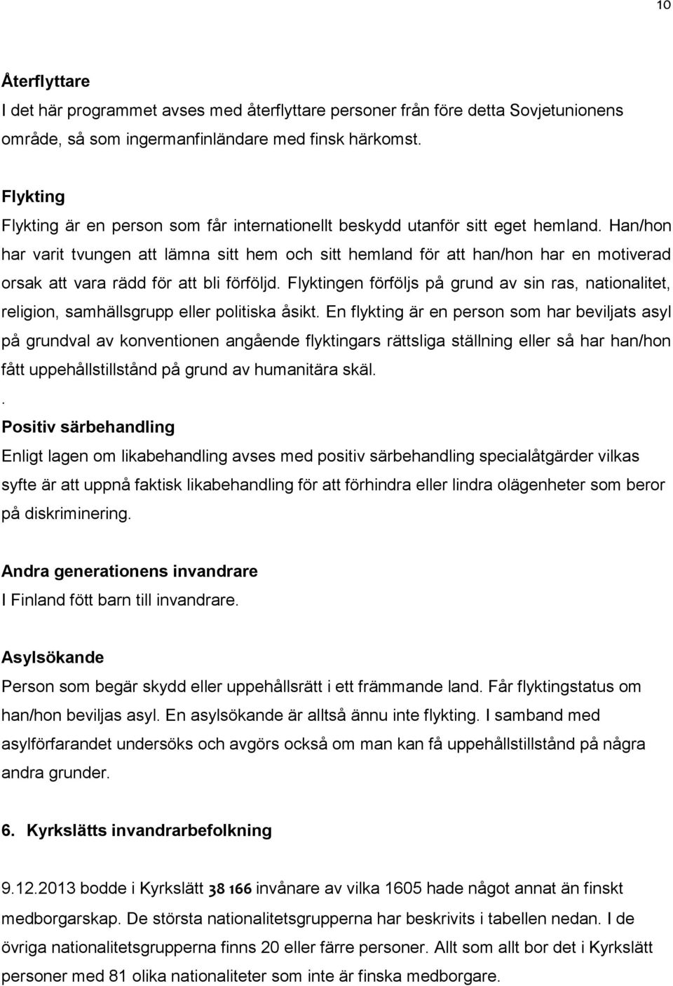 Han/hon har varit tvungen att lämna sitt hem och sitt hemland för att han/hon har en motiverad orsak att vara rädd för att bli förföljd.