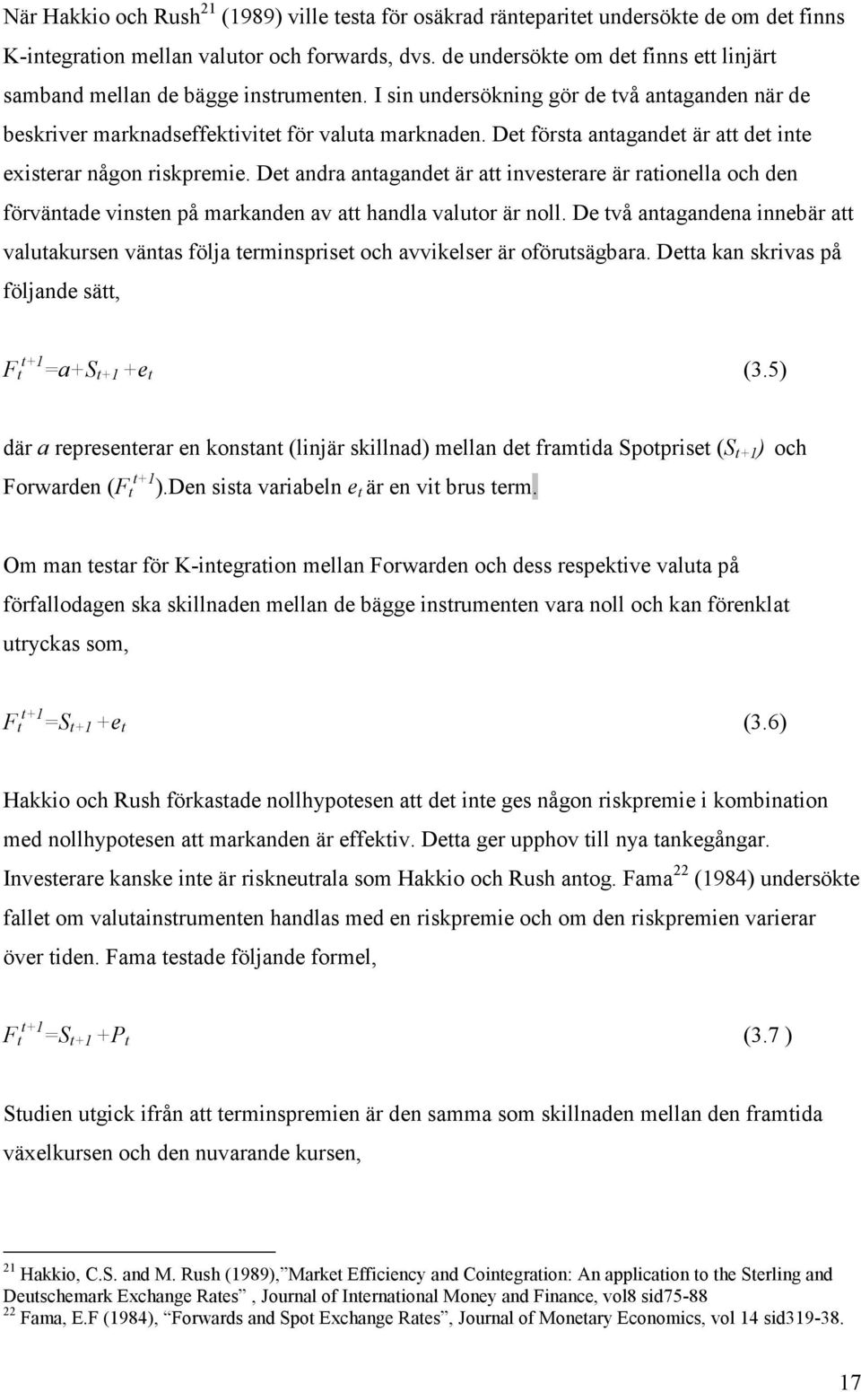 Det första antagandet är att det inte existerar någon riskpremie. Det andra antagandet är att investerare är rationella och den förväntade vinsten på markanden av att handla valutor är noll.