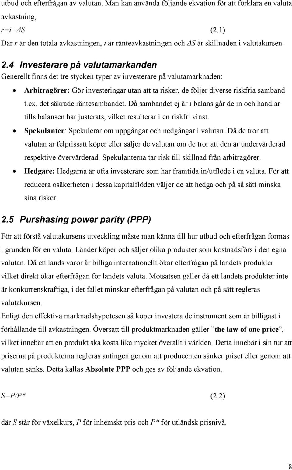 4 Investerare på valutamarkanden Generellt finns det tre stycken typer av investerare på valutamarknaden: Arbitragörer: Gör investeringar utan att ta risker, de följer diverse riskfria samband t.ex.