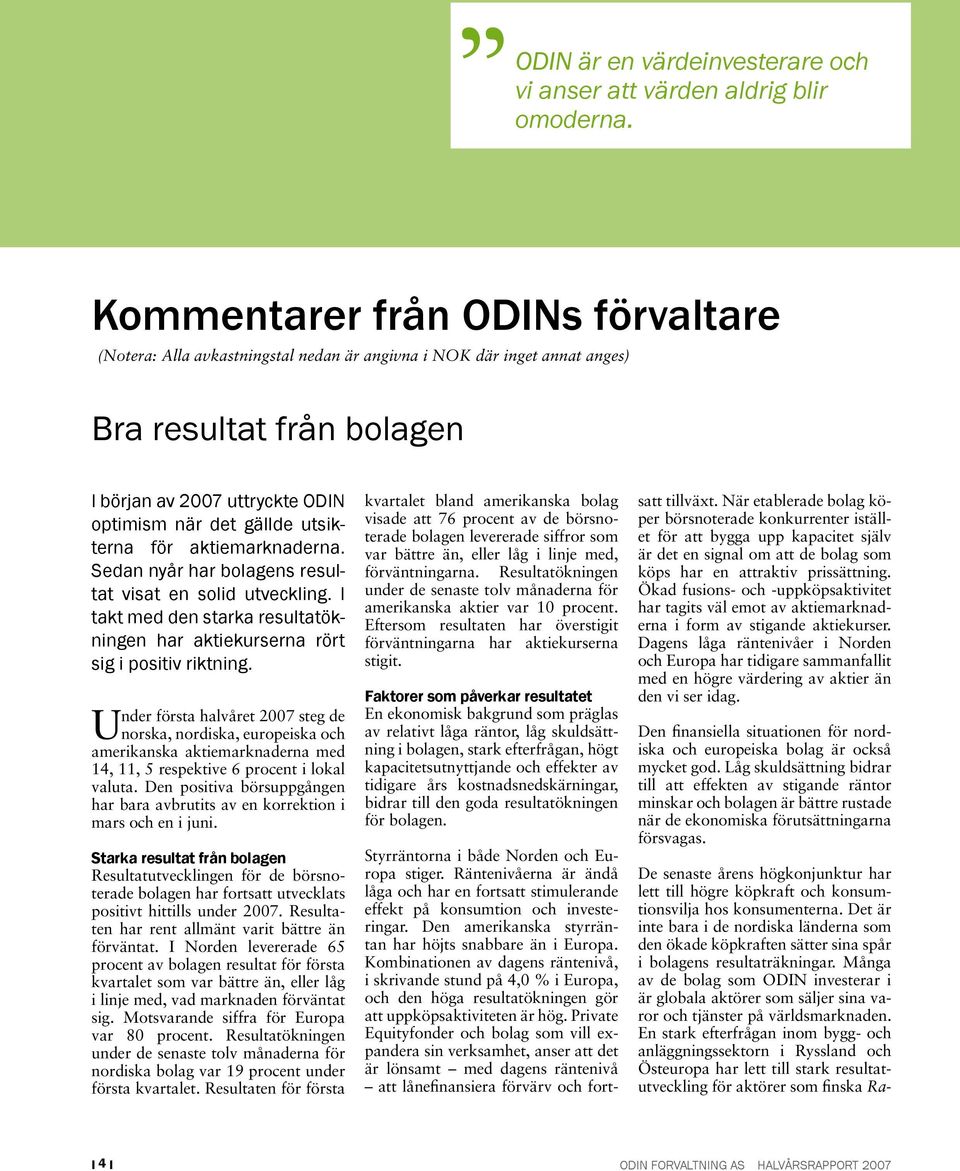 utsikterna för aktiemarknaderna. Sedan nyår har bolagens resultat visat en solid utveckling. I takt med den starka resultatökningen har aktiekurserna rört sig i positiv riktning.