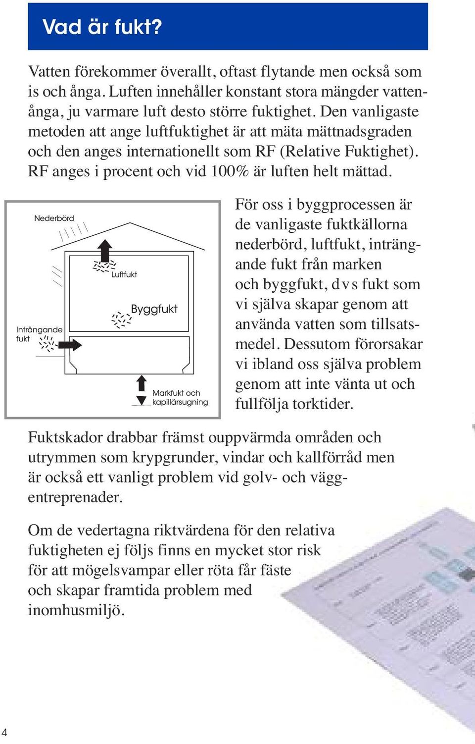 För oss i byggprocessen är de vanligaste fuktkällorna nederbörd, luftfukt, inträngande fukt från marken och byggfukt, dvs fukt som vi själva skapar genom att använda vatten som tillsatsmedel.