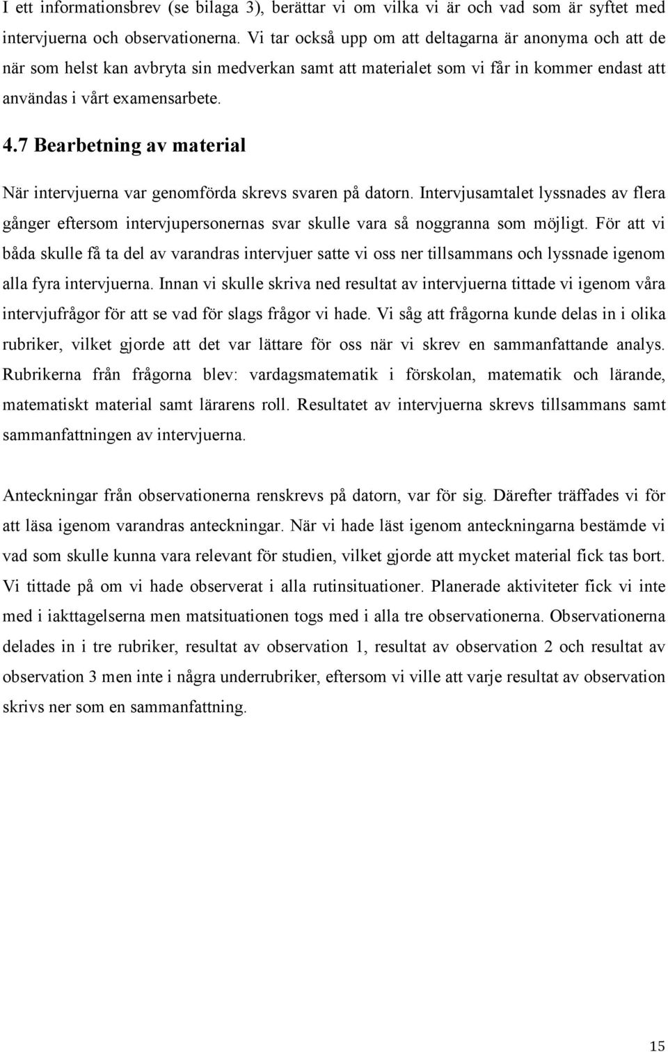 7 Bearbetning av material När intervjuerna var genomförda skrevs svaren på datorn. Intervjusamtalet lyssnades av flera gånger eftersom intervjupersonernas svar skulle vara så noggranna som möjligt.