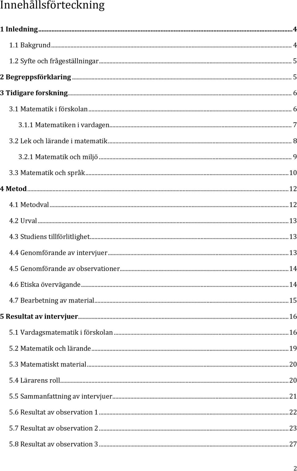 .. 13 4.5 Genomförande av observationer... 14 4.6 Etiska övervägande... 14 4.7 Bearbetning av material... 15 5 Resultat av intervjuer... 16 5.1 Vardagsmatematik i förskolan... 16 5.2 Matematik och lärande.