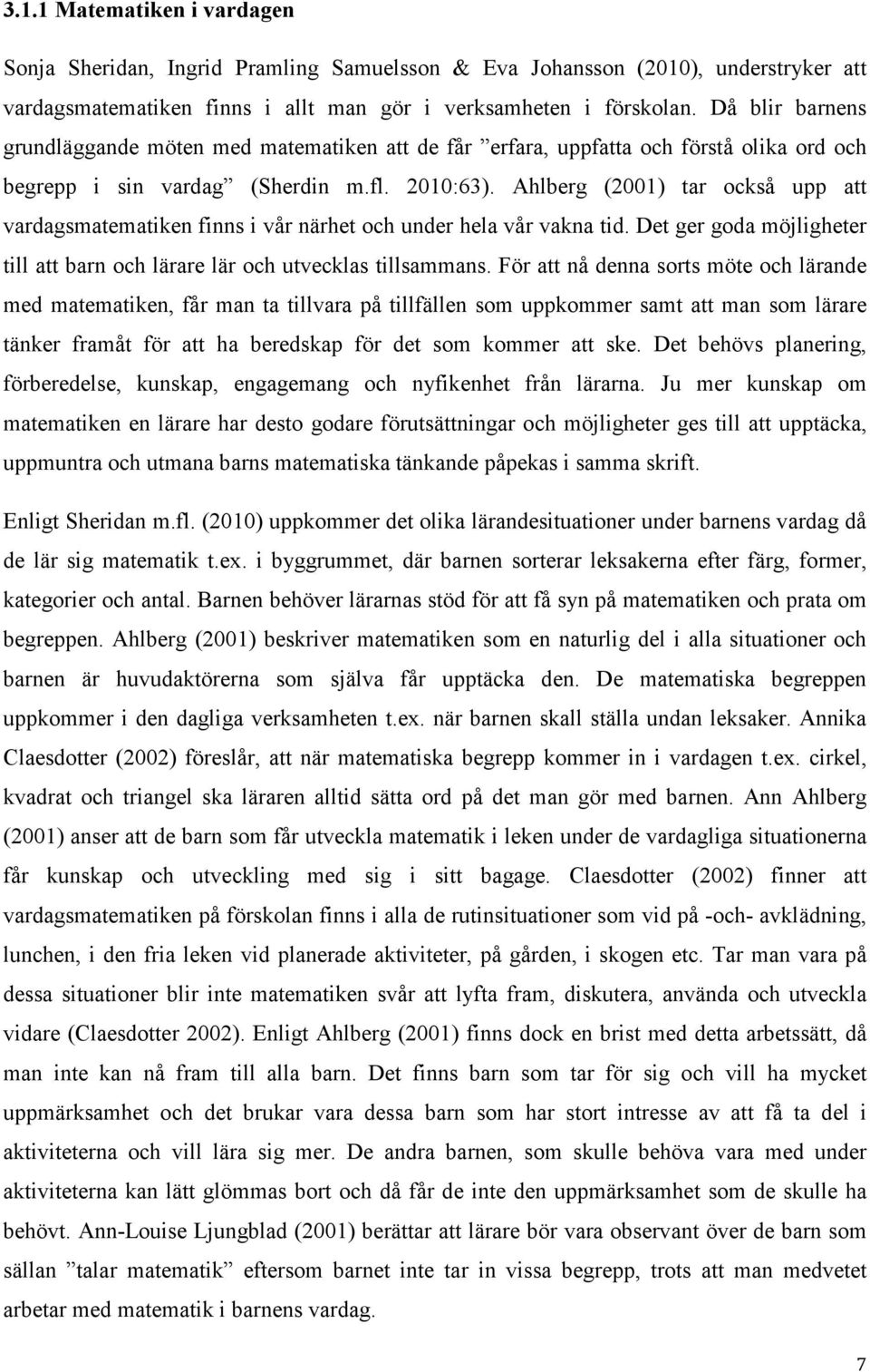 Ahlberg (2001) tar också upp att vardagsmatematiken finns i vår närhet och under hela vår vakna tid. Det ger goda möjligheter till att barn och lärare lär och utvecklas tillsammans.