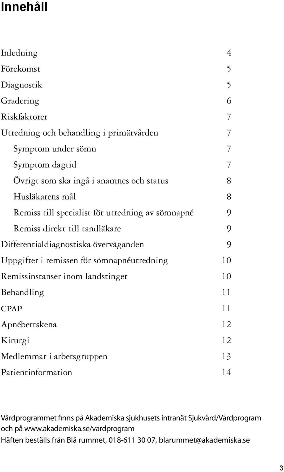 remissen för sömnapnéutredning 10 Remissinstanser inom landstinget 10 Behandling 11 cpap 11 Apnébettskena 12 Kirurgi 12 Medlemmar i arbetsgruppen 13 Patientinformation 14