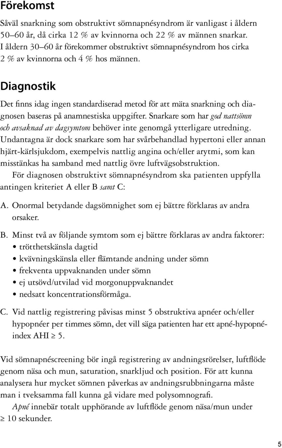 Diagnostik Det finns idag ingen standardiserad metod för att mäta snarkning och diagnosen baseras på anamnestiska uppgifter.