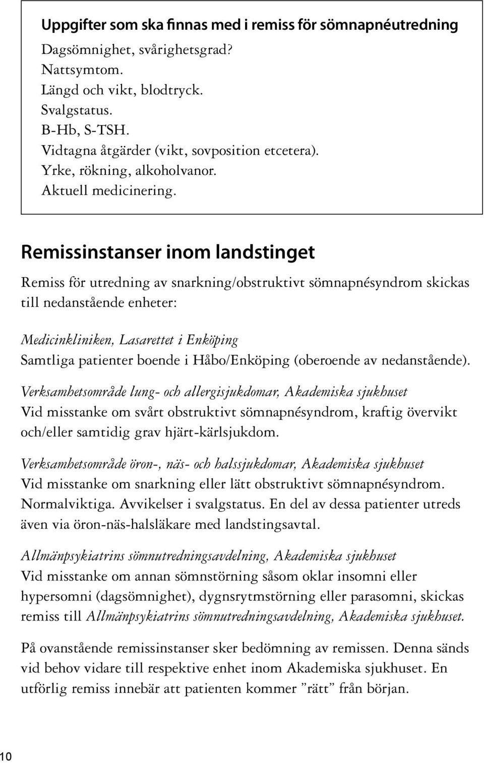 Remissinstanser inom landstinget Remiss för utredning av snarkning/obstruktivt sömnapnésyndrom skickas till nedanstående enheter: Medicinkliniken, Lasarettet i Enköping Samtliga patienter boende i