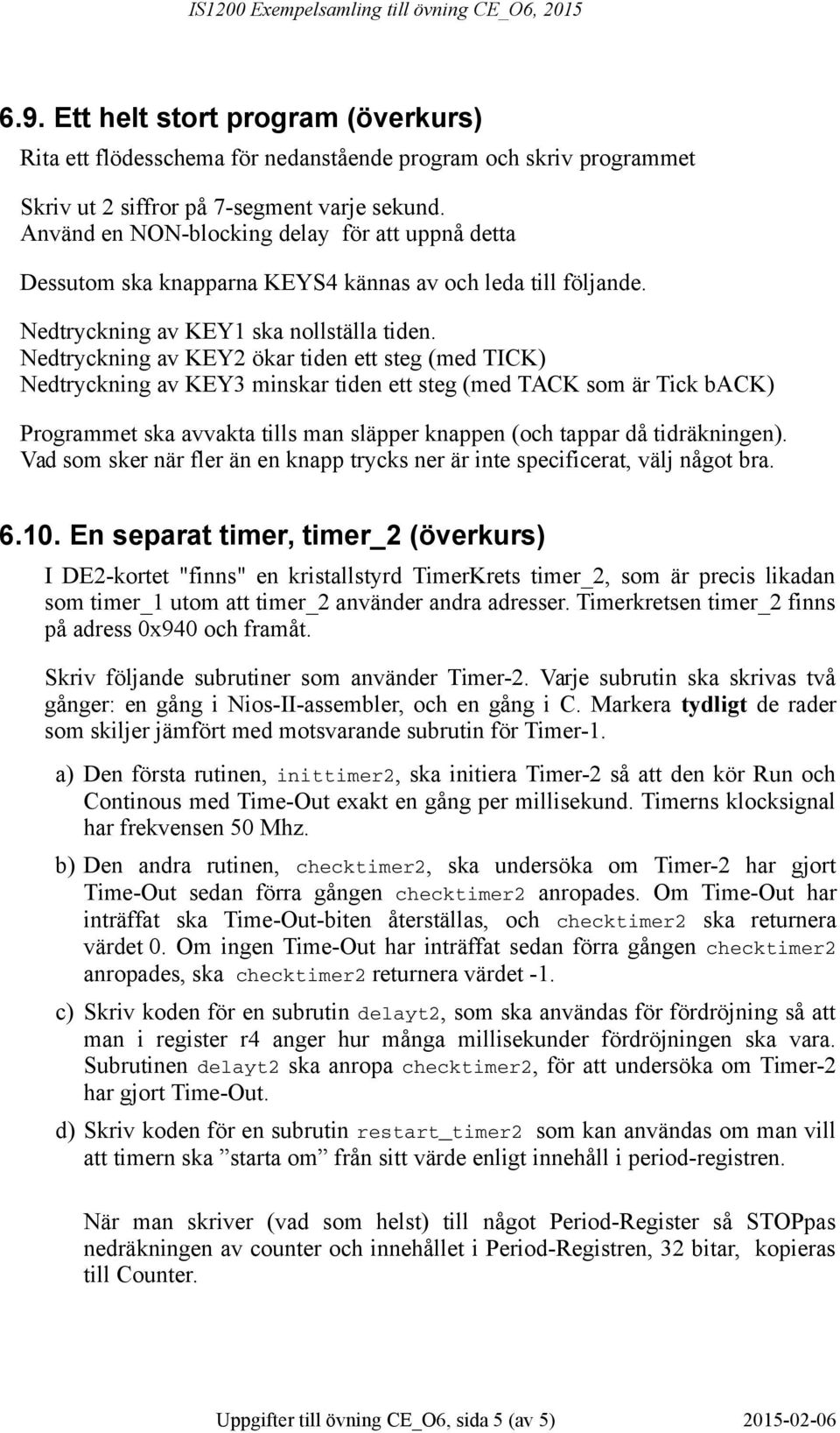 Nedtryckning av KEY2 ökar tiden ett steg (med TICK) Nedtryckning av KEY3 minskar tiden ett steg (med TACK som är Tick back) Programmet ska avvakta tills man släpper knappen (och tappar då