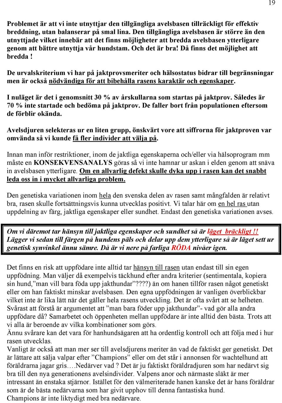 Då finns det möjlighet att bredda! De urvalskriterium vi har på jaktprovsmeriter och hälsostatus bidrar till begränsningar men är också nödvändiga för att bibehålla rasens karaktär och egenskaper.