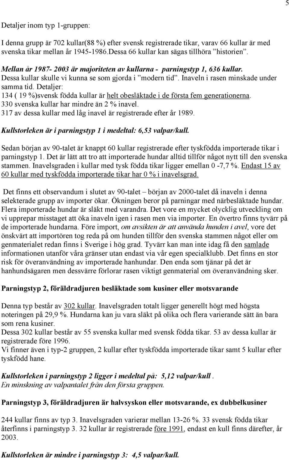 Detaljer: 134 ( 19 %)svensk födda kullar är helt obesläktade i de första fem generationerna. 330 svenska kullar har mindre än 2 % inavel.