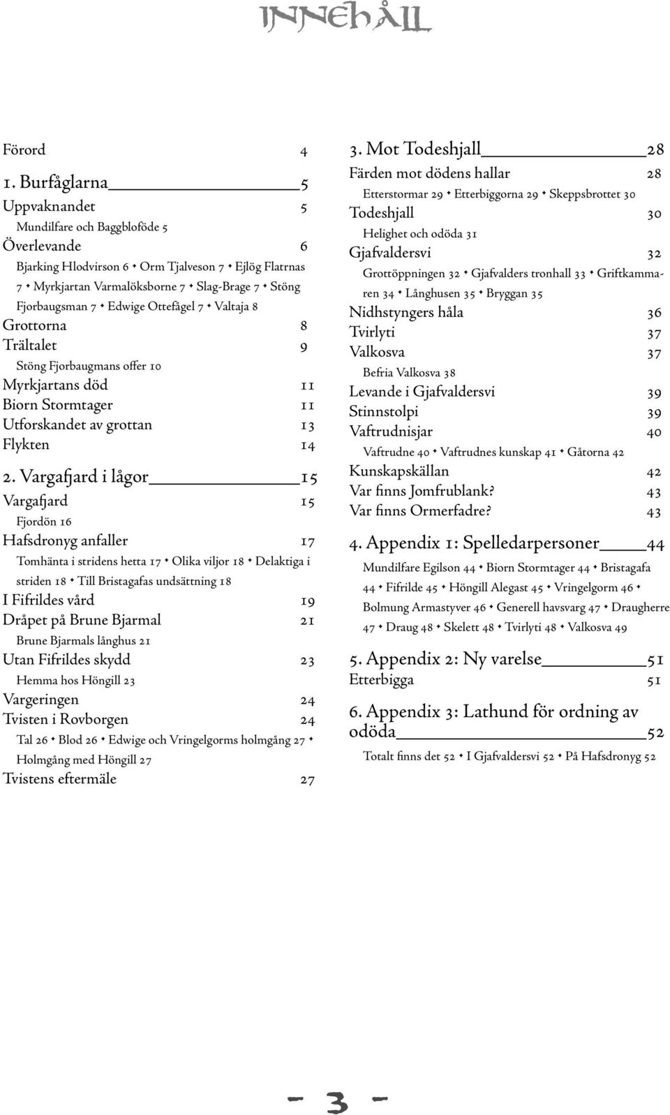 Vargafjard i lågor 15 Vargafjard 15 Fjordön 16 Hafsdronyg anfaller 17 Tomhänta i stridens hetta 17. Olika viljor 18. Delaktiga i striden 18.