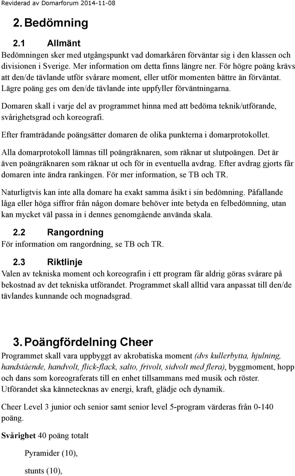 Domaren skall i varje del av programmet hinna med att bedöma teknik/utförande, svårighetsgrad och koreografi. Efter framträdande poängsätter domaren de olika punkterna i domarprotokollet.