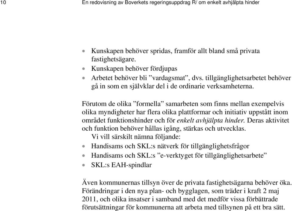 Förutom de olika formella samarbeten som finns mellan exempelvis olika myndigheter har flera olika plattformar och initiativ uppstått inom området funktionshinder och för enkelt avhjälpta hinder.