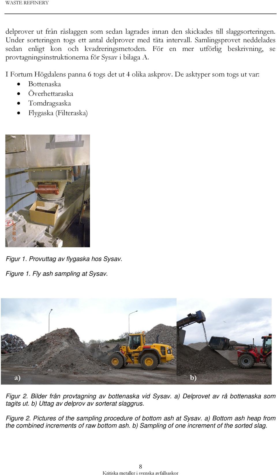 I Fortum Högdalens panna 6 togs det ut 4 olika askprov. De asktyper som togs ut var: Bottenaska Överhettaraska Tomdragsaska Flygaska (Filteraska) Figur 1. Provuttag av flygaska hos Sysav. Figure 1.