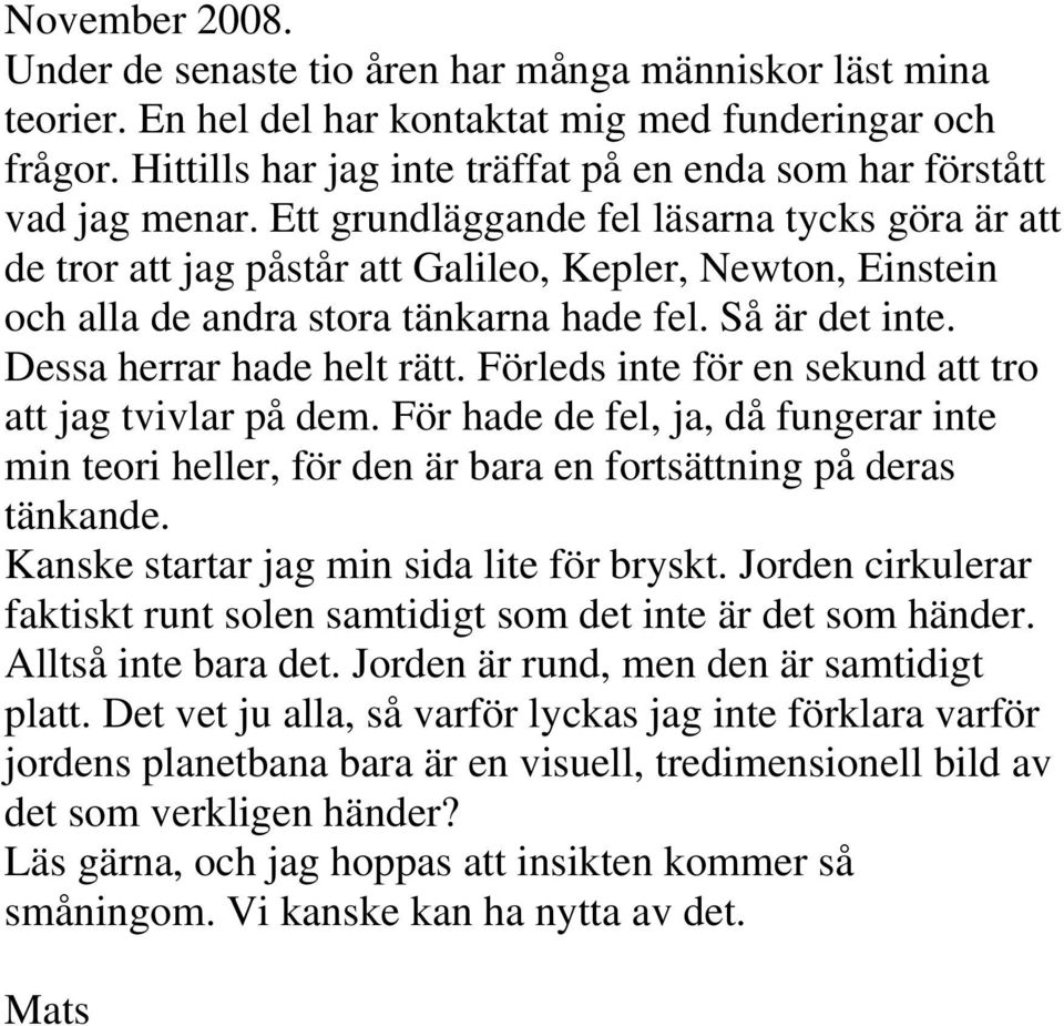 Ett grundläggande fel läsarna tycks göra är att de tror att jag påstår att Galileo, Kepler, Newton, Einstein och alla de andra stora tänkarna hade fel. Så är det inte. Dessa herrar hade helt rätt.