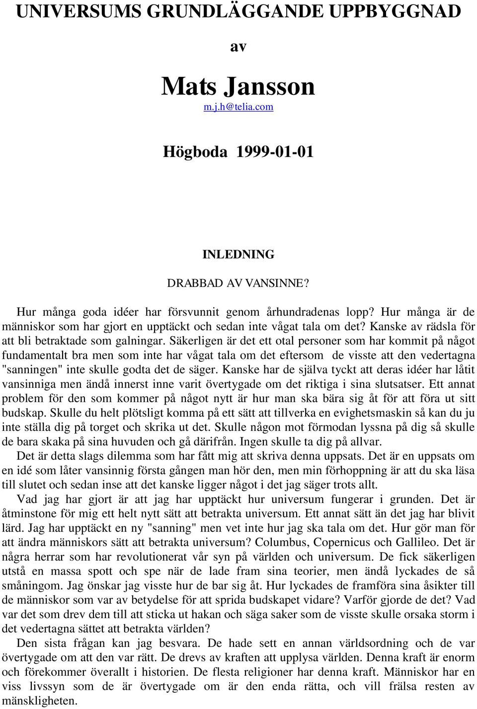 Säkerligen är det ett otal personer som har kommit på något fundamentalt bra men som inte har vågat tala om det eftersom de visste att den vedertagna "sanningen" inte skulle godta det de säger.