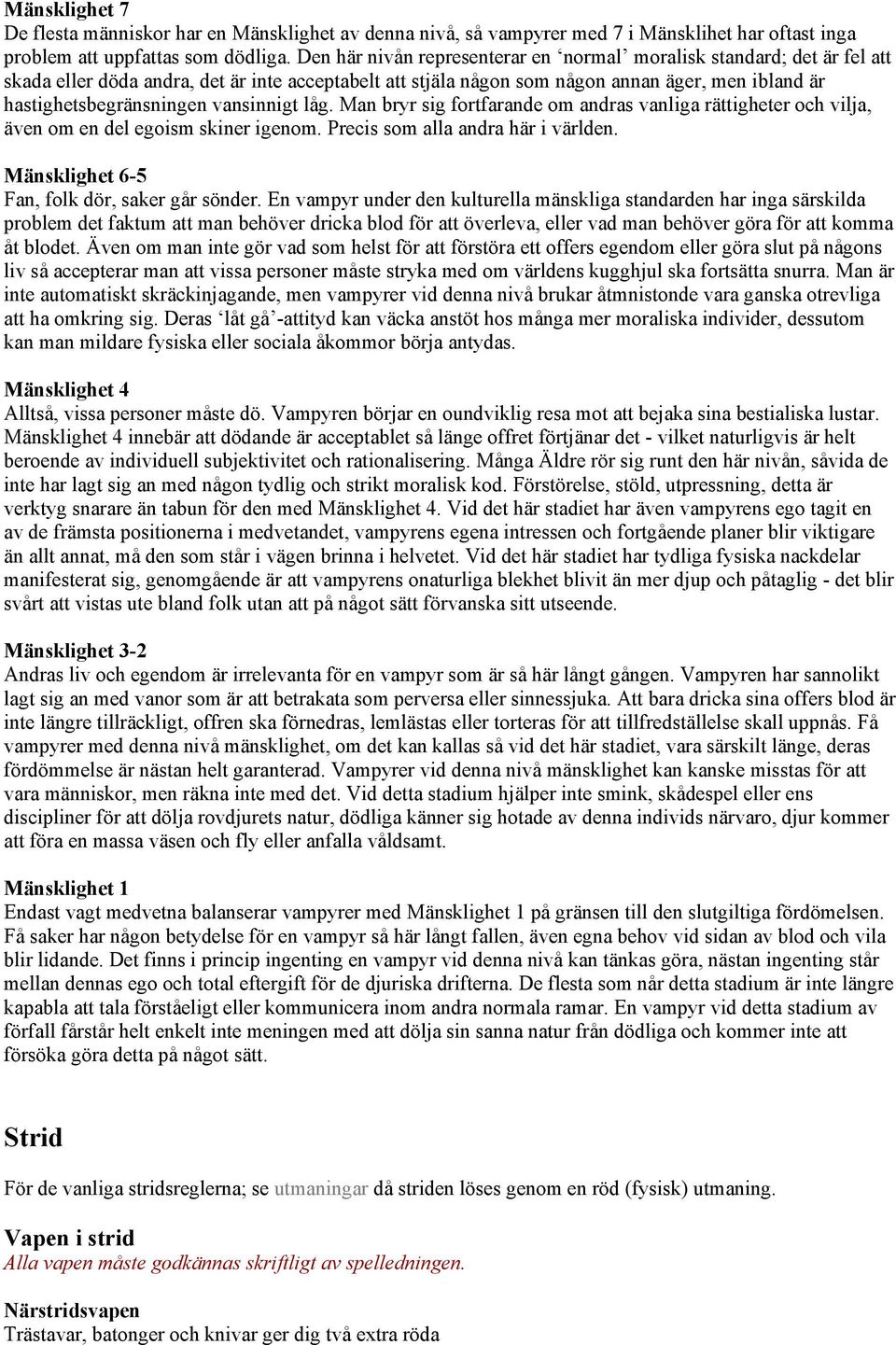 vansinnigt låg. Man bryr sig fortfarande om andras vanliga rättigheter och vilja, även om en del egoism skiner igenom. Precis som alla andra här i världen.