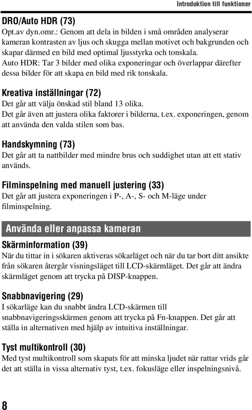 Auto HDR: Tar 3 bilder med olika exponeringar och överlappar därefter dessa bilder för att skapa en bild med rik tonskala. Kreativa inställningar (72) Det går att välja önskad stil bland 13 olika.