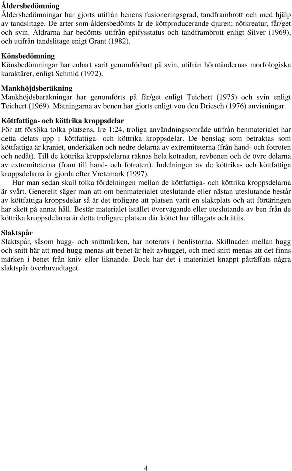 Åldrarna har bedömts utifrån epifysstatus och tandframbrott enligt Silver (1969), och utifrån tandslitage enigt Grant (1982).