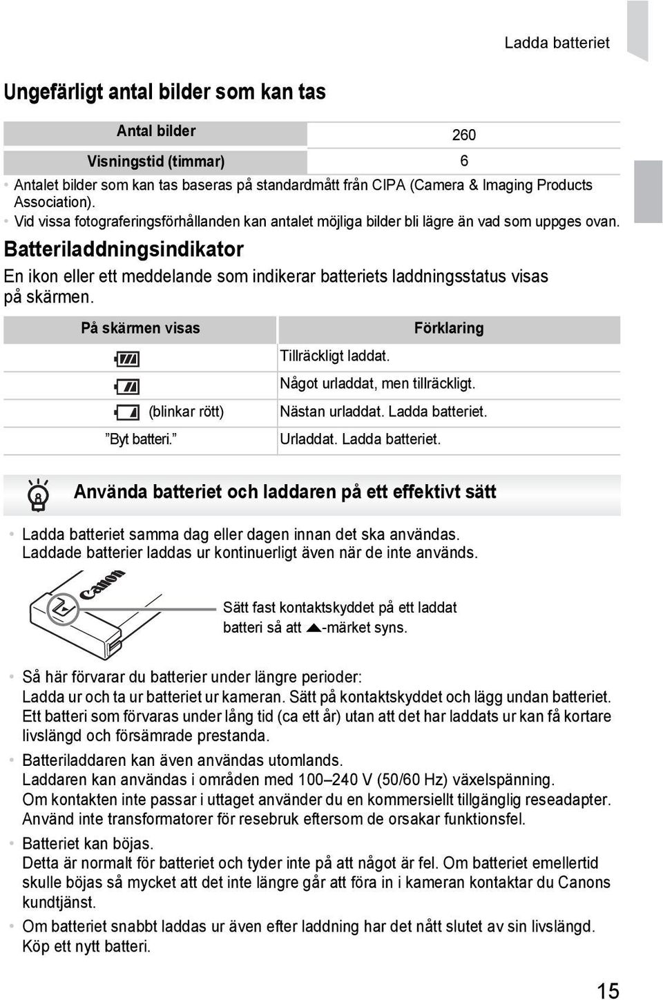 Batteriladdningsindikator En ikon eller ett meddelande som indikerar batteriets laddningsstatus visas på skärmen. På skärmen visas (blinkar rött) Byt batteri. Förklaring Tillräckligt laddat.