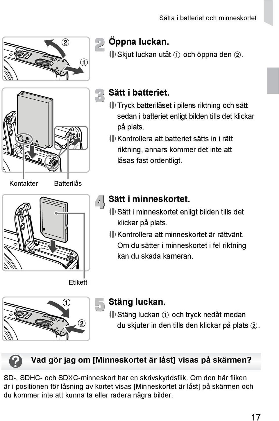 Kontrollera att batteriet sätts in i rätt riktning, annars kommer det inte att låsas fast ordentligt. Kontakter Batterilås Sätt i minneskortet.