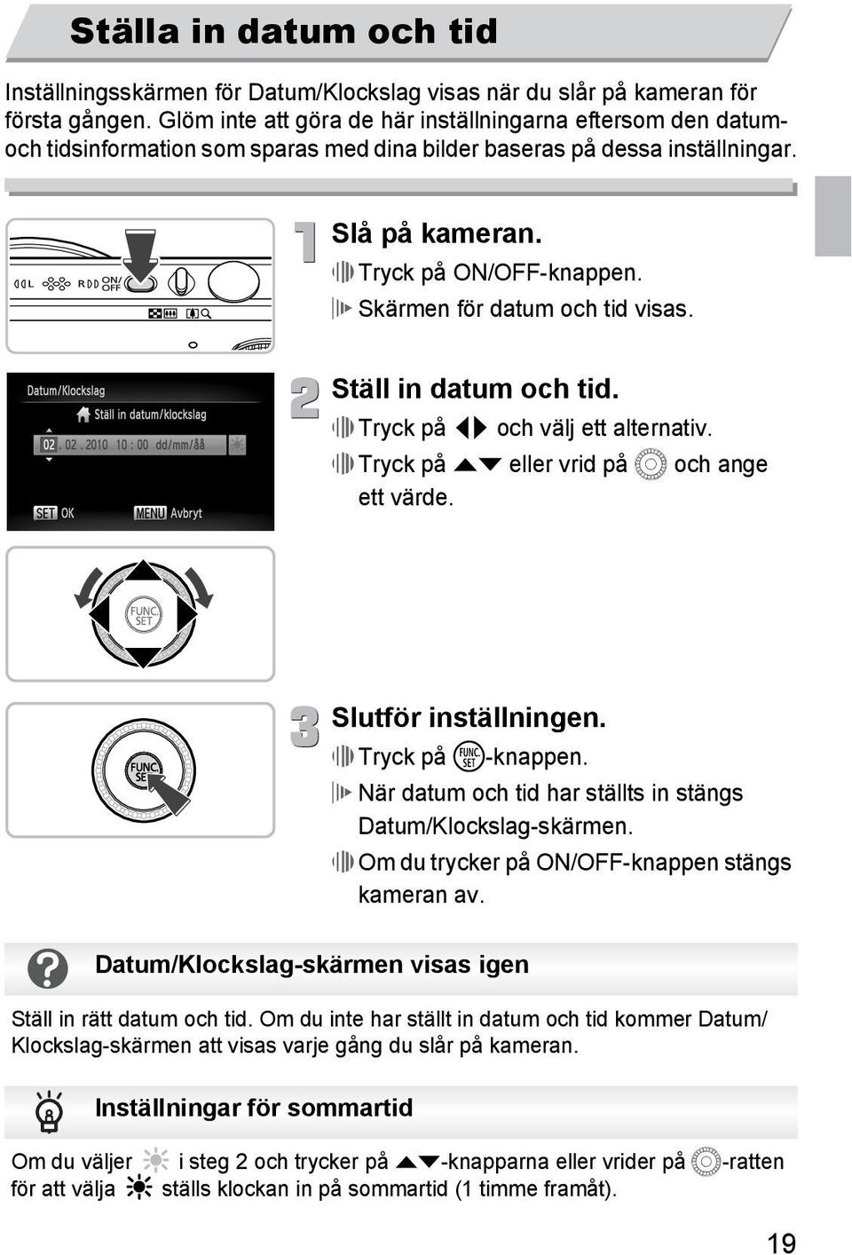 Skärmen för datum och tid visas. Ställ in datum och tid. Tryck på qr och välj ett alternativ. Tryck på op eller vrid på Â och ange ett värde. Datum/Klockslag-skärmen visas igen Slutför inställningen.