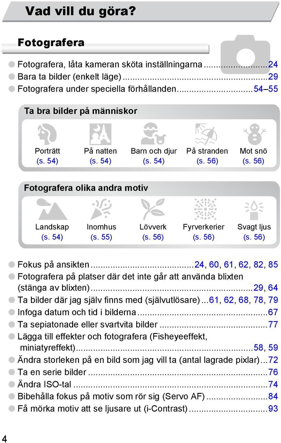 55) O Lövverk (s. 56) t Fyrverkerier (s. 56) Svagt ljus (s. 56) Fokus på ansikten...24, 60, 61, 62, 82, 85 Fotografera på platser där det inte går att använda blixten (stänga av blixten).