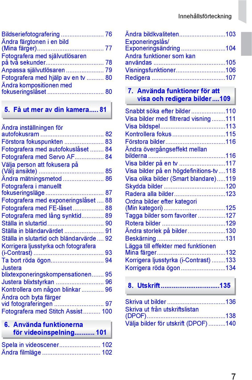 .. 83 Fotografera med autofokuslåset... 84 Fotografera med Servo AF... 84 Välja person att fokusera på (Välj ansikte)... 85 Ändra mätningsmetod... 86 Fotografera i manuellt fokuseringsläge.