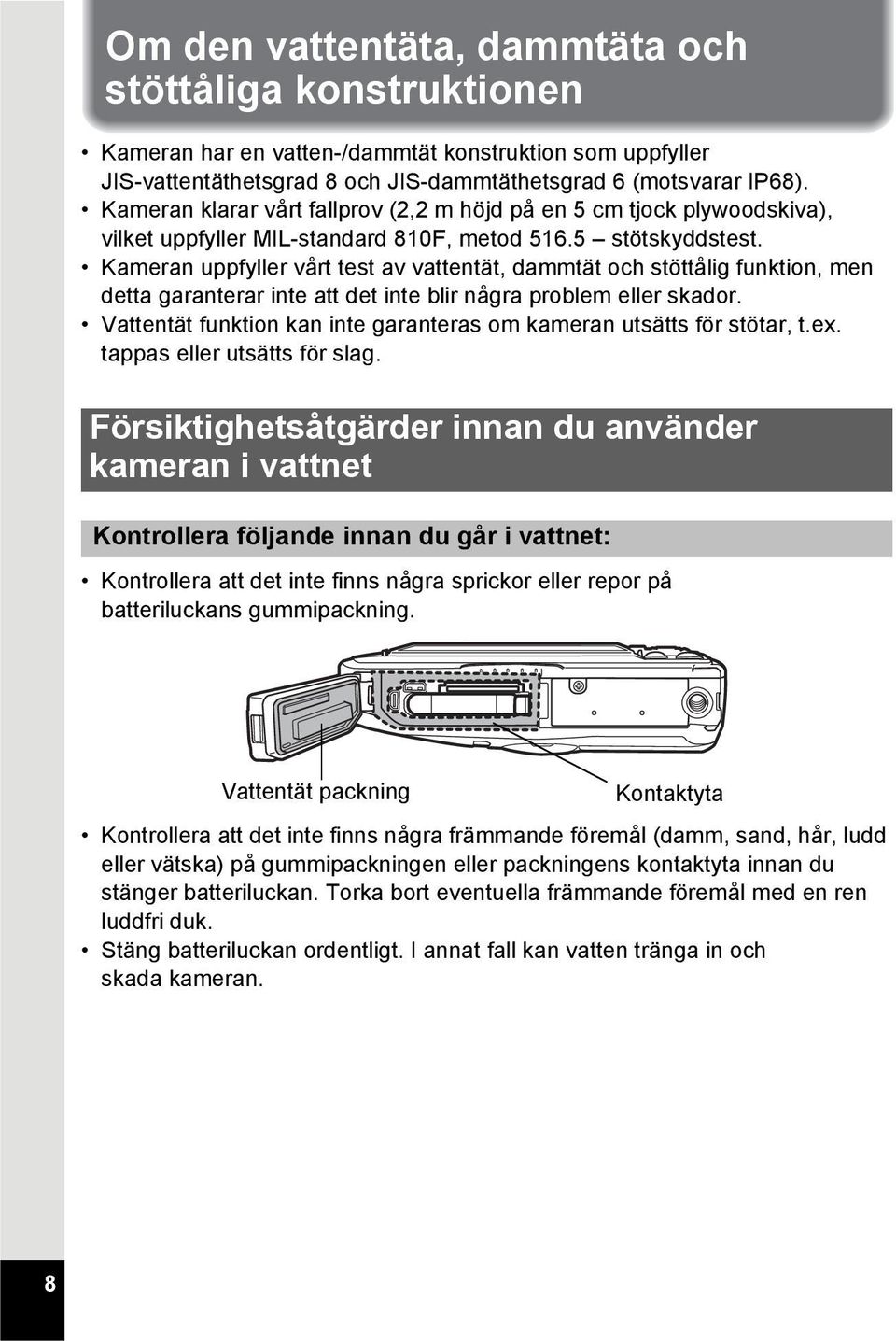 Kameran uppfyller vårt test av vattentät, dammtät och stöttålig funktion, men detta garanterar inte att det inte blir några problem eller skador.