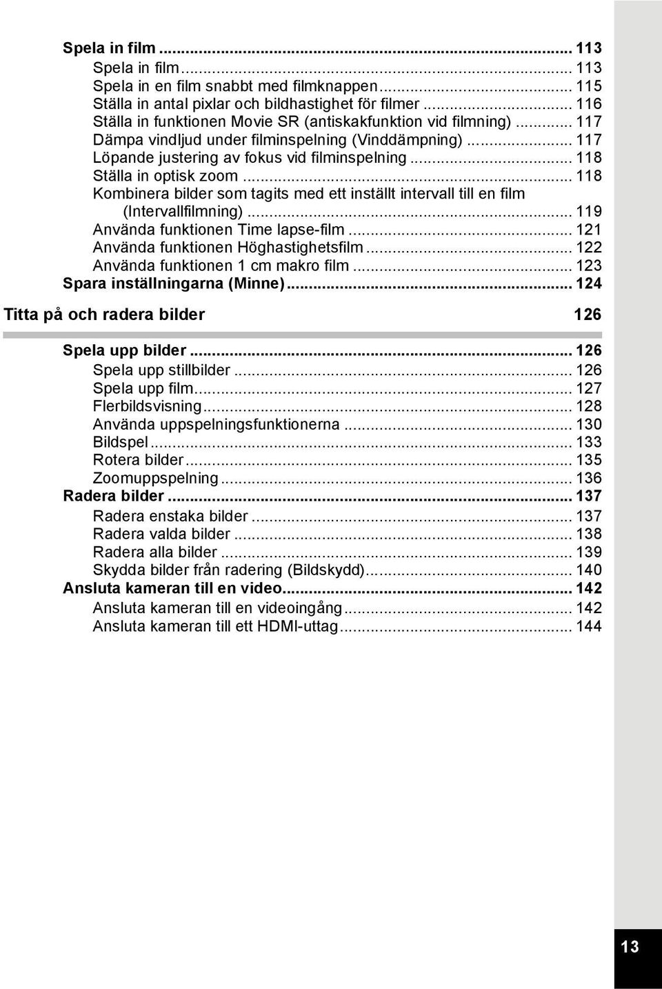 .. 118 Ställa in optisk zoom... 118 Kombinera bilder som tagits med ett inställt intervall till en film (Intervallfilmning)... 119 Använda funktionen Time lapse-film.