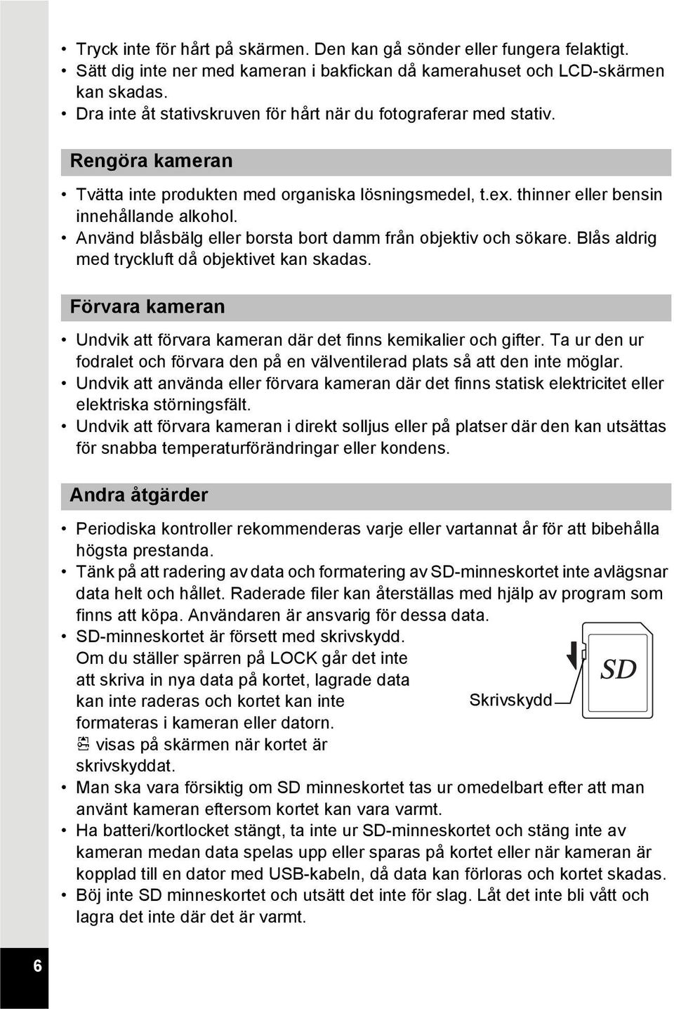 Använd blåsbälg eller borsta bort damm från objektiv och sökare. Blås aldrig med tryckluft då objektivet kan skadas. Förvara kameran Undvik att förvara kameran där det finns kemikalier och gifter.