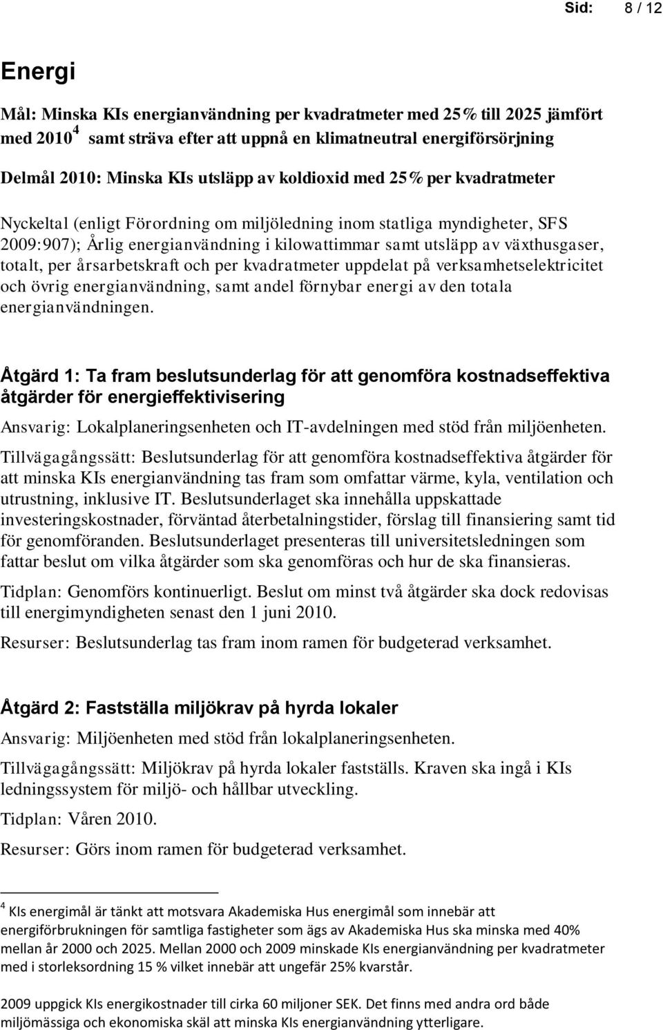 växthusgaser, totalt, per årsarbetskraft och per kvadratmeter uppdelat på verksamhetselektricitet och övrig energianvändning, samt andel förnybar energi av den totala energianvändningen.