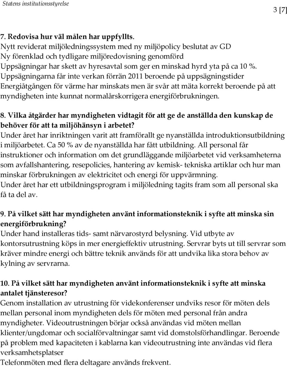 Uppsägningarna får inte verkan förrän 2011 beroende på uppsägningstider Energiåtgången för värme har minskats men är svår att mäta korrekt beroende på att myndigheten inte kunnat normalårskorrigera