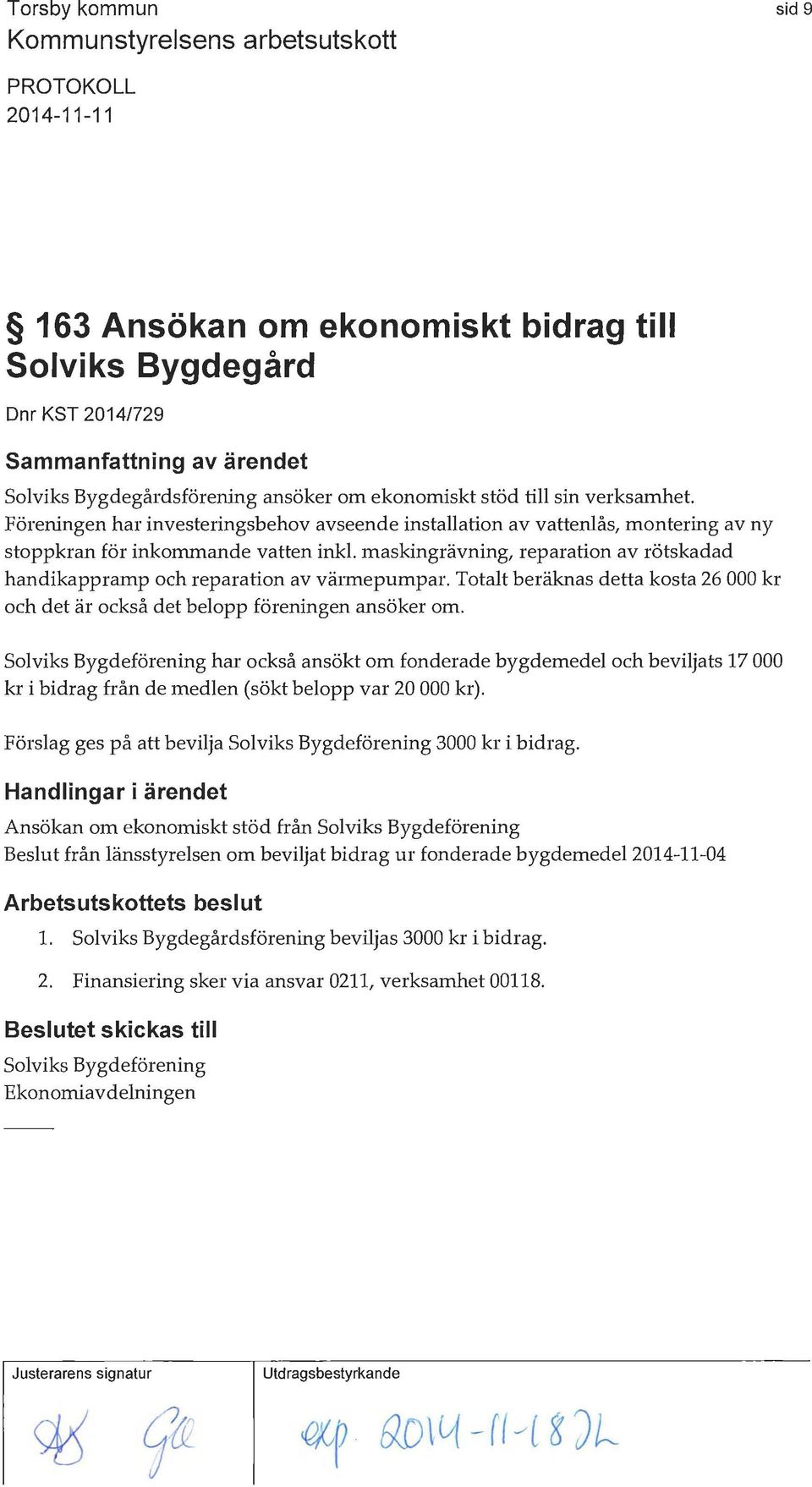 maskingrävning, reparation av rötskadad handikappramp och reparation av värmepumpar. Totalt beräknas detta kosta 26 000 kr och det är också det belopp föreningen ansöker om.