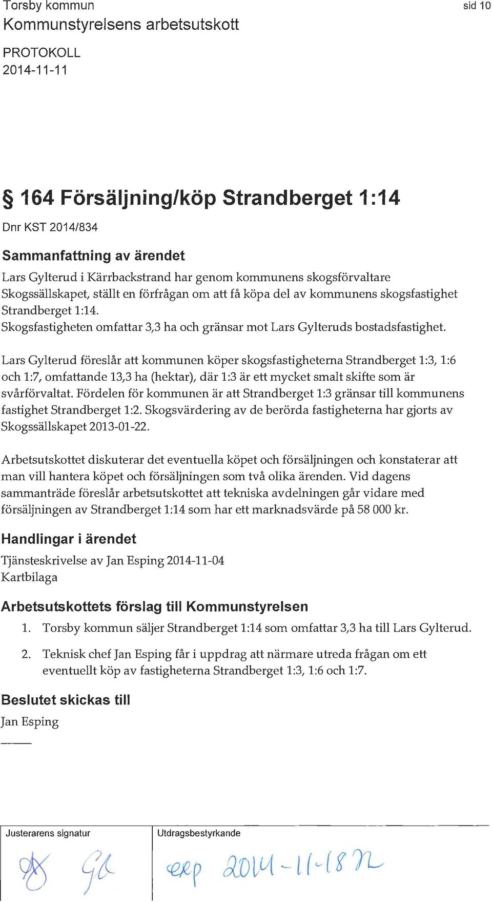 Lars Gylterud föreslår att kommunen köper skogsfastigheterna Sh andberget 1:3, 1:6 och 1:7, omfattande 13,3 ha (hektar), där 1:3 är ett mycket smalt skifte som är svårförvaltat Fördelen för